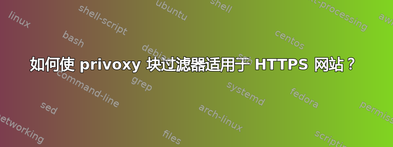 如何使 privoxy 块过滤器适用于 HTTPS 网站？