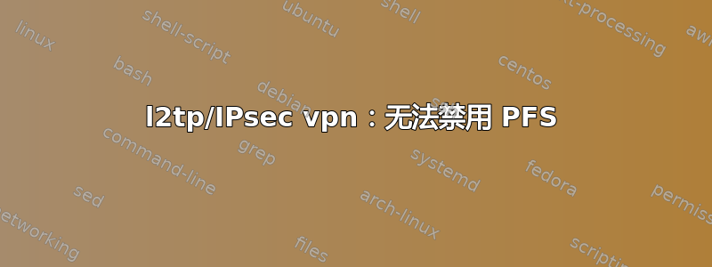 l2tp/IPsec vpn：无法禁用 PFS