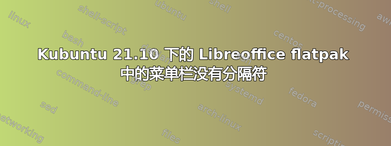 Kubuntu 21.10 下的 Libreoffice flatpak 中的菜单栏没有分隔符