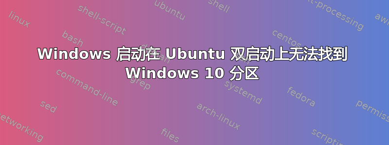 Windows 启动在 Ubuntu 双启动上无法找到 Windows 10 分区