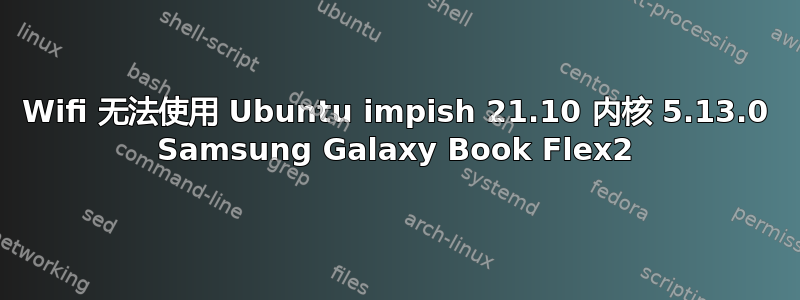 Wifi 无法使用 Ubuntu impish 21.10 内核 5.13.0 Samsung Galaxy Book Flex2