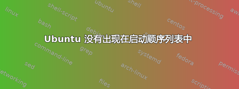 Ubuntu 没有出现在启动顺序列表中