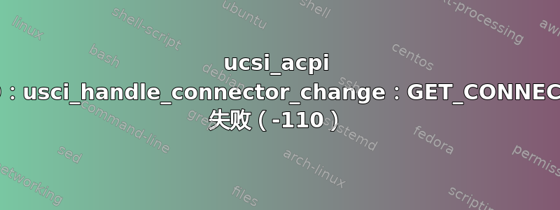 ucsi_acpi USBC000：00：usci_handle_connector_change：GET_CONNECTOR_STATUS 失败（-110）