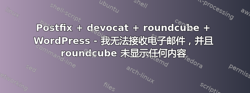 Postfix + devocat + roundcube + WordPress - 我无法接收电子邮件，并且 roundcube 未显示任何内容