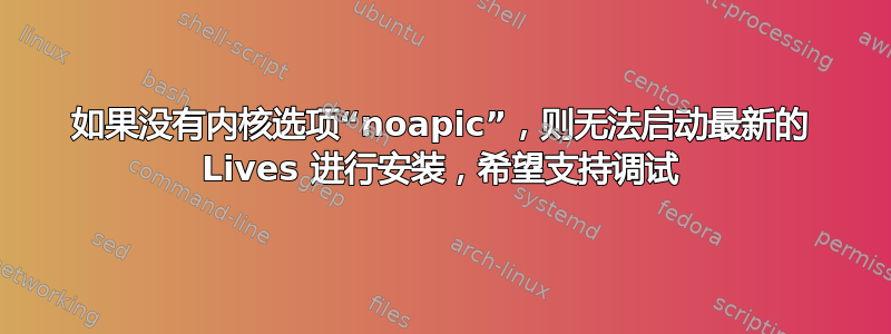 如果没有内核选项“noapic”，则无法启动最新的 Lives 进行安装，希望支持调试