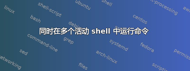 同时在多个活动 shell 中运行命令