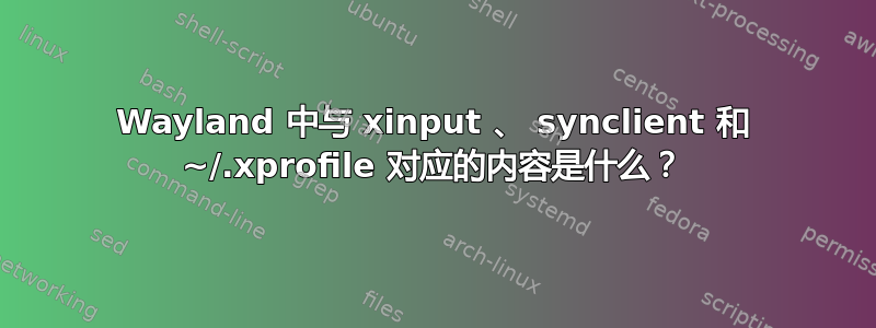 Wayland 中与 xinput 、 synclient 和 ~/.xprofile 对应的内容是什么？