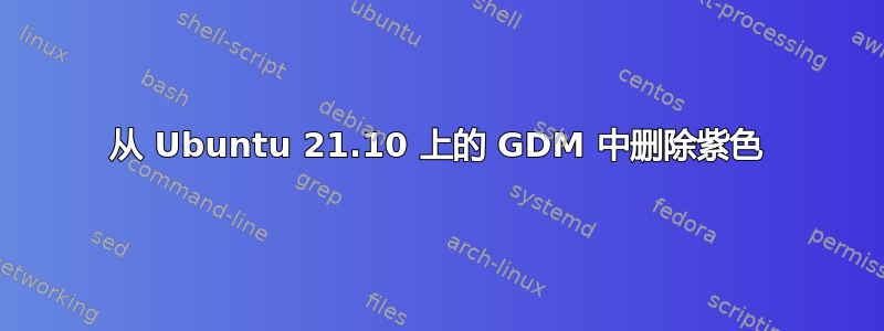 从 Ubuntu 21.10 上的 GDM 中删除紫色