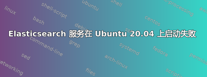 Elasticsearch 服务在 Ubuntu 20.04 上启动失败