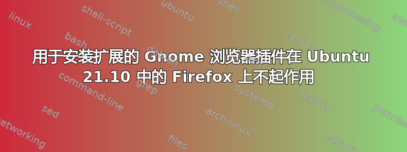 用于安装扩展的 Gnome 浏览器插件在 Ubuntu 21.10 中的 Firefox 上不起作用 