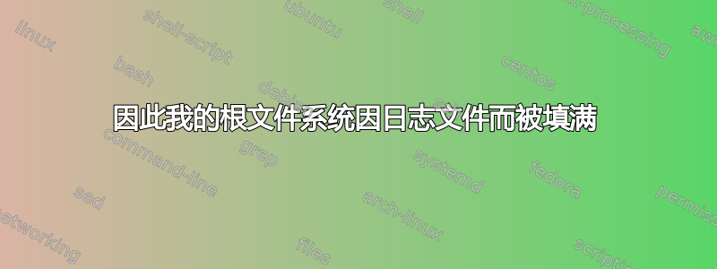 因此我的根文件系统因日志文件而被填满