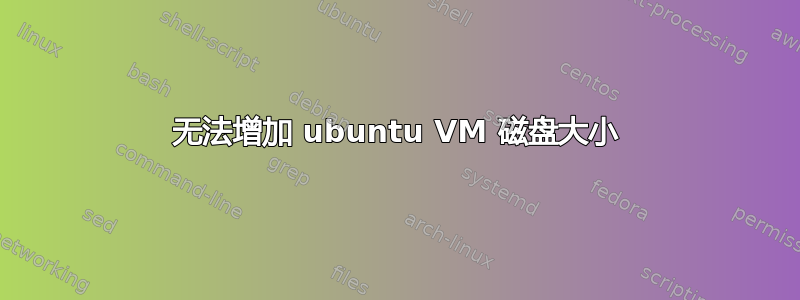 无法增加 ubuntu VM 磁盘大小