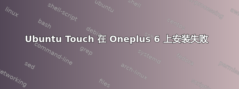 Ubuntu Touch 在 Oneplus 6 上安装失败 