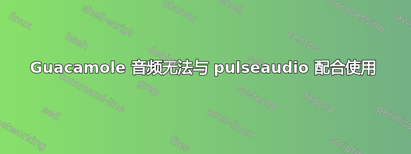 Guacamole 音频无法与 pulseaudio 配合使用