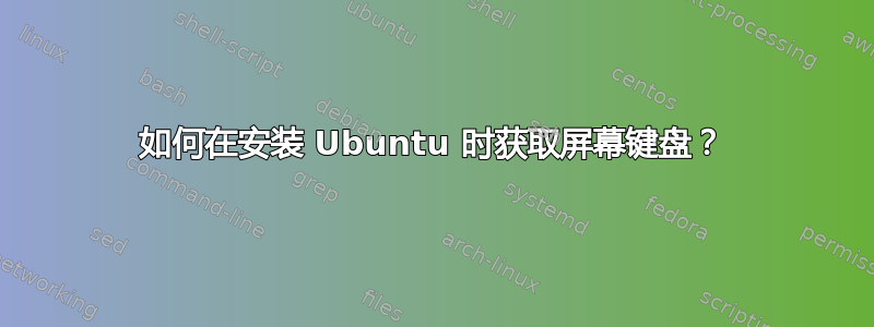 如何在安装 Ubuntu 时获取屏幕键盘？