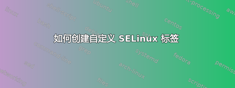 如何创建自定义 SELinux 标签