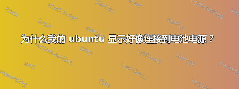 为什么我的 ubuntu 显示好像连接到电池电源？