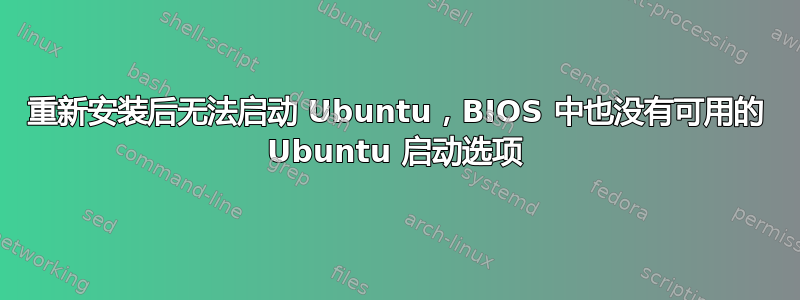 重新安装后无法启动 Ubuntu，BIOS 中也没有可用的 Ubuntu 启动选项