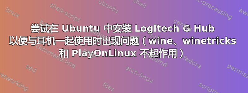 尝试在 Ubuntu 中安装 Logitech G Hub 以便与耳机一起使用时出现问题（wine、winetricks 和 PlayOnLinux 不起作用）