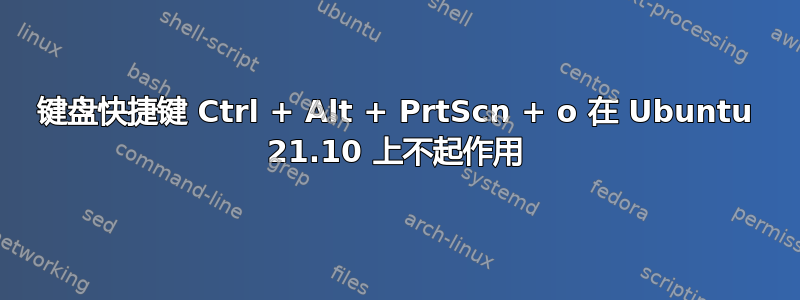 键盘快捷键 Ctrl + Alt + PrtScn + o 在 Ubuntu 21.10 上不起作用