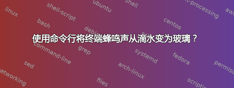 使用命令行将终端蜂鸣声从滴水变为玻璃？