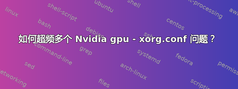 如何超频多个 Nvidia gpu - xorg.conf 问题？