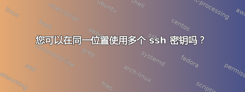 您可以在同一位置使用多个 ssh 密钥吗？