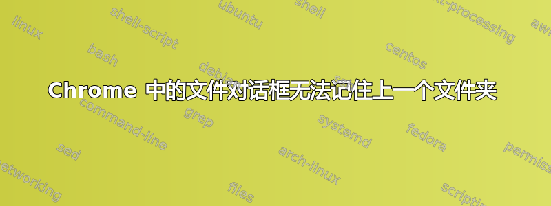 Chrome 中的文件对话框无法记住上一个文件夹