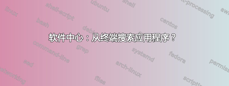 软件中心：从终端搜索应用程序？