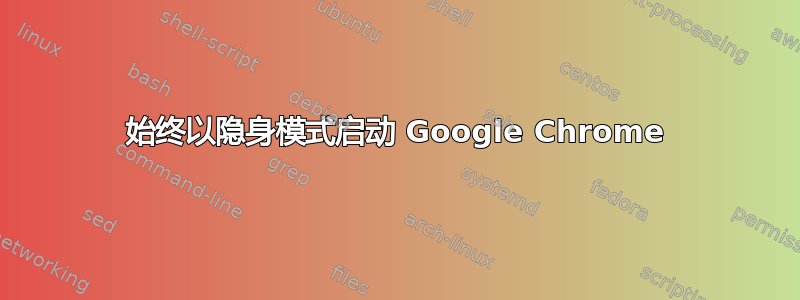 始终以隐身模式启动 Google Chrome