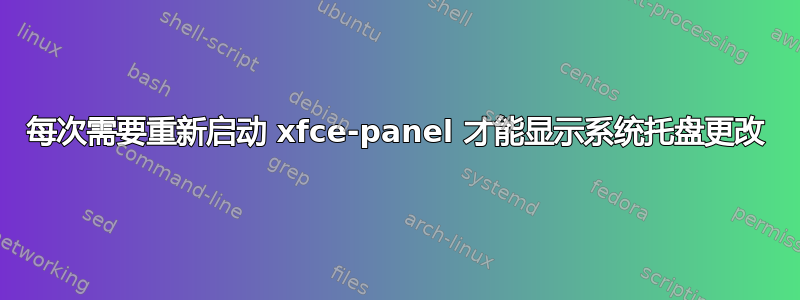 每次需要重新启动 xfce-panel 才能显示系统托盘更改