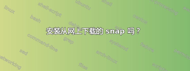 安装从网上下载的 snap 吗？