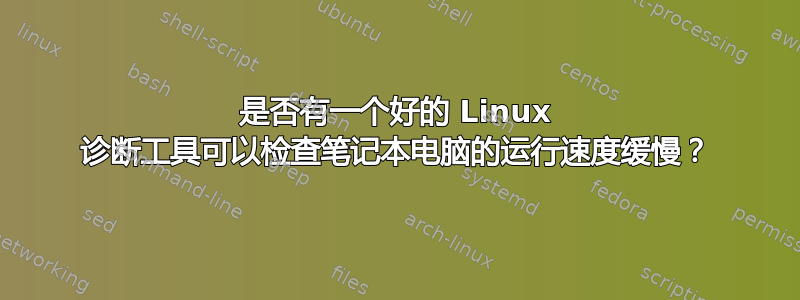 是否有一个好的 Linux 诊断工具可以检查笔记本电脑的运行速度缓慢？