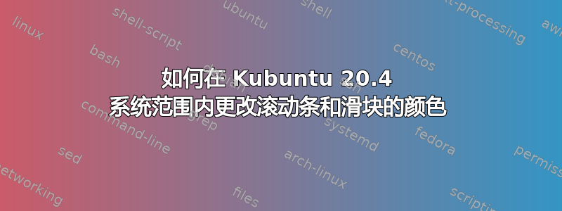 如何在 Kubuntu 20.4 系统范围内更改滚动条和滑块的颜色