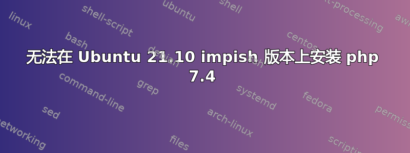 无法在 Ubuntu 21.10 impish 版本上安装 php 7.4