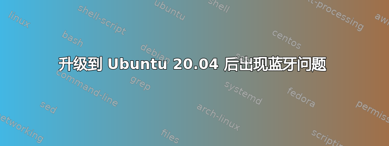 升级到 Ubuntu 20.04 后出现蓝牙问题