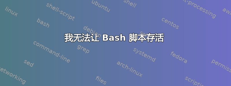 我无法让 Bash 脚本存活