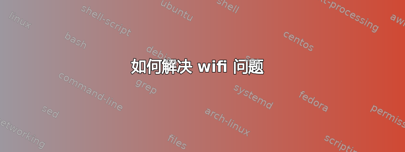 如何解决 wifi 问题 