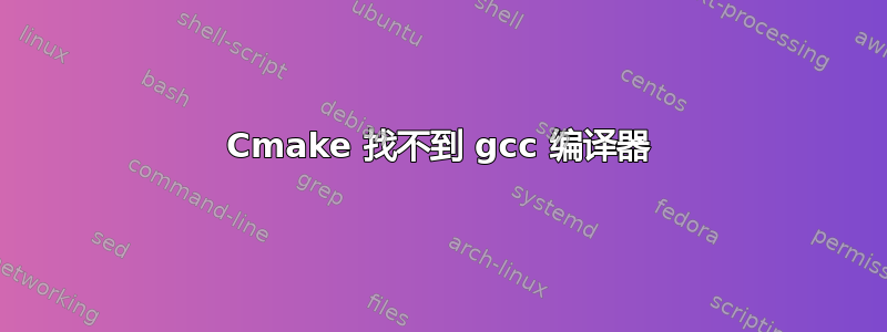 Cmake 找不到 gcc 编译器