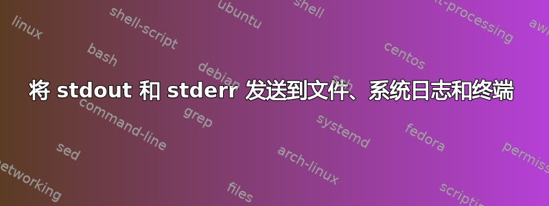 将 stdout 和 stderr 发送到文件、系统日志和终端