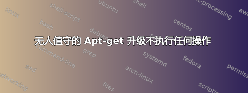 无人值守的 Apt-get 升级不执行任何操作