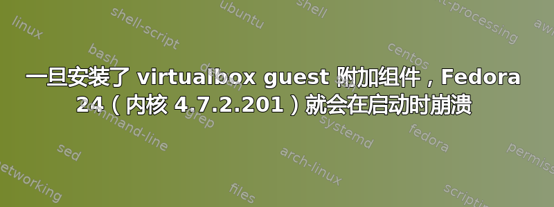 一旦安装了 virtualbox guest 附加组件，Fedora 24（内核 4.7.2.201）就会在启动时崩溃