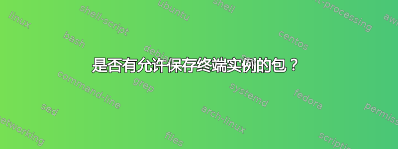 是否有允许保存终端实例的包？