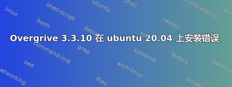 Overgrive 3.3.10 在 ubuntu 20.04 上安装错误