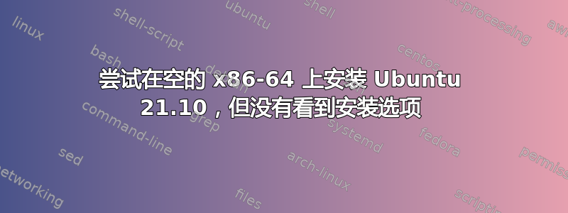 尝试在空的 x86-64 上安装 Ubuntu 21.10，但没有看到安装选项