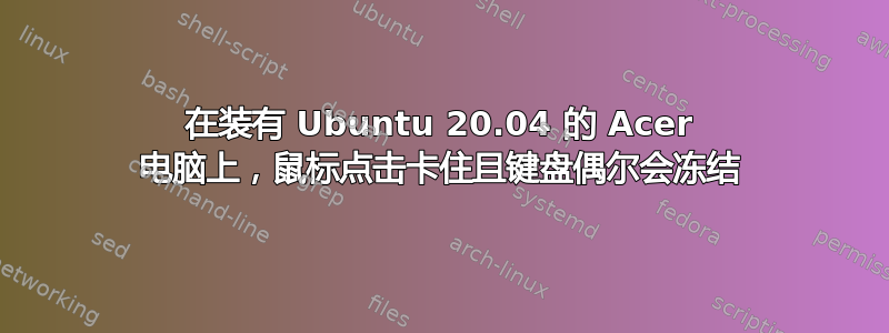 在装有 Ubuntu 20.04 的 Acer 电脑上，鼠标点击卡住且键盘偶尔会冻结