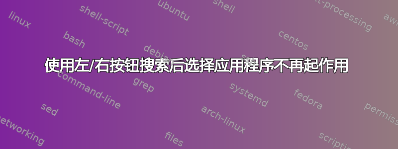 使用左/右按钮搜索后选择应用程序不再起作用