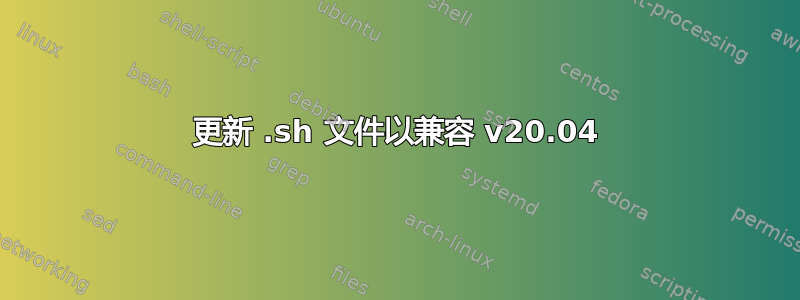 更新 .sh 文件以兼容 v20.04