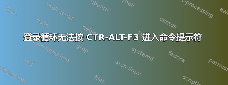 登录循环无法按 CTR-ALT-F3 进入命令提示符