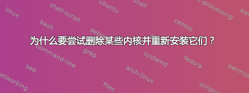 为什么要尝试删除某些内核并重新安装它们？